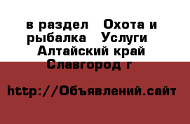  в раздел : Охота и рыбалка » Услуги . Алтайский край,Славгород г.